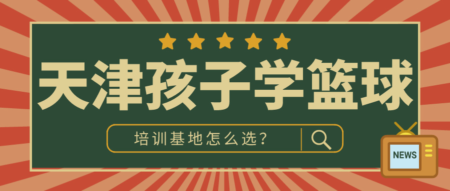 2024年天津孩子学篮球的地方怎么选？|胜博体育体育专业培训